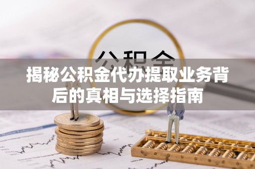 鸡冠揭秘公积金代办提取业务背后的真相与选择指南