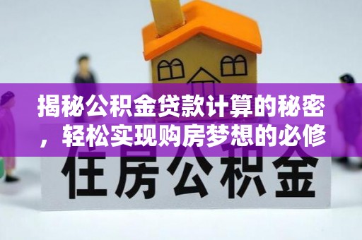 鸡冠揭秘公积金贷款计算的秘密，轻松实现购房梦想的必修课