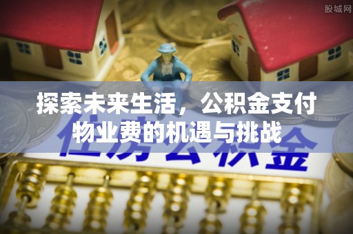 鸡冠探索未来生活，公积金支付物业费的机遇与挑战