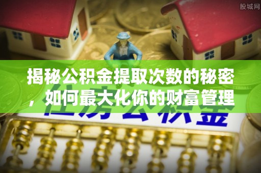 鸡冠揭秘公积金提取次数的秘密，如何最大化你的财富管理