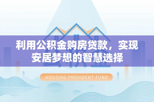 鸡冠利用公积金购房贷款，实现安居梦想的智慧选择