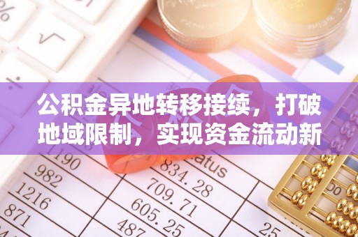 鸡冠公积金异地转移接续，打破地域限制，实现资金流动新纪元
