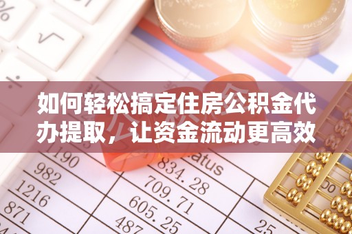 鸡冠如何轻松搞定住房公积金代办提取，让资金流动更高效