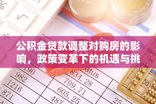 鸡冠公积金贷款调整对购房的影响，政策变革下的机遇与挑战