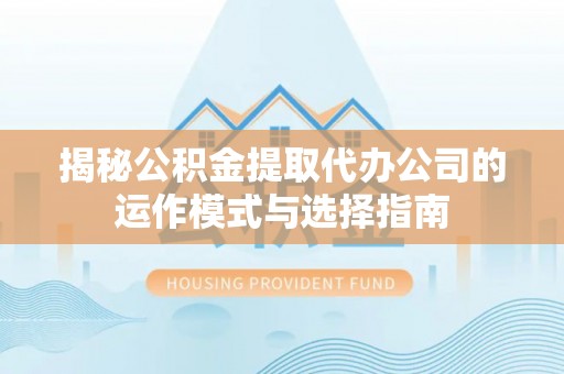 鸡冠揭秘公积金提取代办公司的运作模式与选择指南