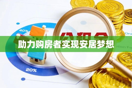 鸡冠助力购房者实现安居梦想