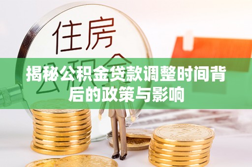 鸡冠揭秘公积金贷款调整时间背后的政策与影响