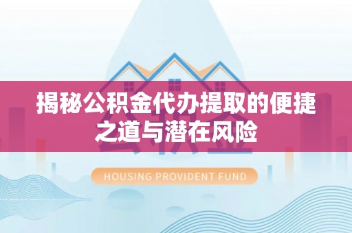 鸡冠揭秘公积金代办提取的便捷之道与潜在风险