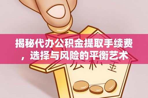 鸡冠揭秘代办公积金提取手续费，选择与风险的平衡艺术