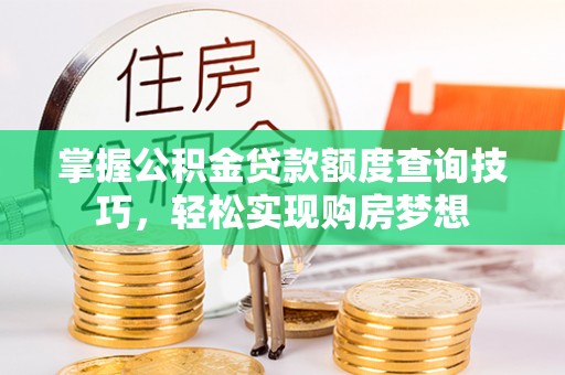 鸡冠掌握公积金贷款额度查询技巧，轻松实现购房梦想