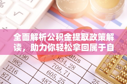 鸡冠全面解析公积金提取政策解读，助力你轻松拿回属于自己的钱