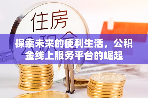 鸡冠探索未来的便利生活，公积金线上服务平台的崛起