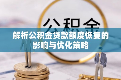 鸡冠解析公积金贷款额度恢复的影响与优化策略