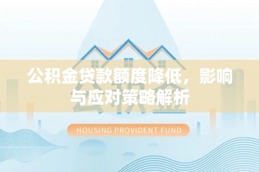 鸡冠公积金贷款额度降低，影响与应对策略解析
