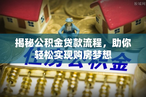 鸡冠揭秘公积金贷款流程，助你轻松实现购房梦想