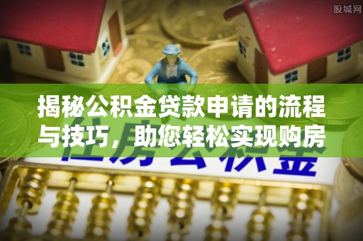 鸡冠揭秘公积金贷款申请的流程与技巧，助您轻松实现购房梦