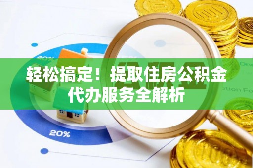 鸡冠轻松搞定！提取住房公积金代办服务全解析
